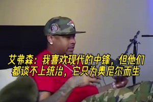 在理！AI此前：我喜欢现代中锋的技术特点，但统治力只属于奥尼尔